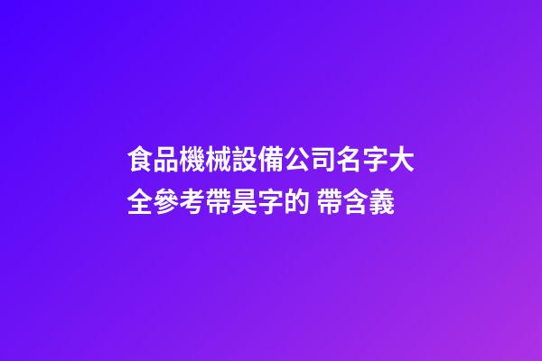 食品機械設備公司名字大全參考帶昊字的 帶含義-第1張-公司起名-玄機派